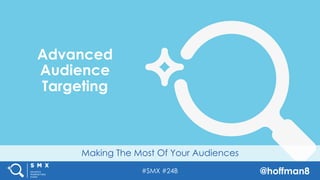 #SMX #24B @hoffman8
Making The Most Of Your Audiences
Advanced
Audience
Targeting
 