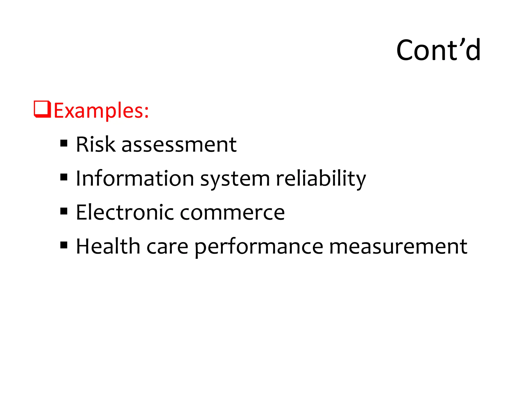 Cont’d
Examples:
 Risk assessment
 Information system reliability
 Electronic commerce
 Health care performance measurement
 