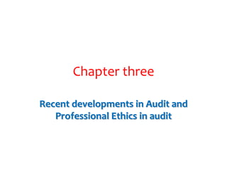 Chapter three
Recent developments in Audit and
Professional Ethics in audit
 