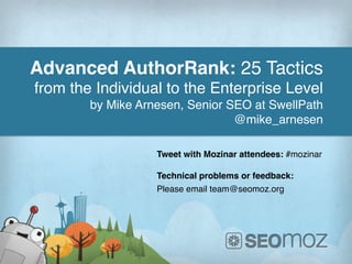 Advanced AuthorRank: 25 Tactics
from the Individual to the Enterprise Level!
by Mike Arnesen, Senior SEO at SwellPath!
@mike_arnesen!
Tweet with Mozinar attendees: #mozinar!
!
Technical problems or feedback:!
Please email team@seomoz.org!
!
 
