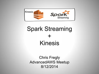 Spark Streaming
+
Kinesis
Chris Fregly
AdvancedAWS Meetup
8/12/2014
Kinesis
Streaming
 