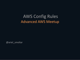 @ariel_smoliar
AWS Config Rules
Advanced AWS Meetup
 