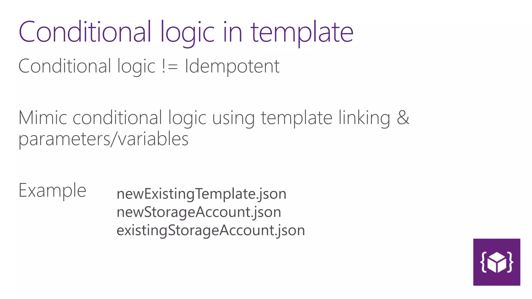 Conditional logic in template
newExistingTemplate.json
newStorageAccount.json
existingStorageAccount.json
 