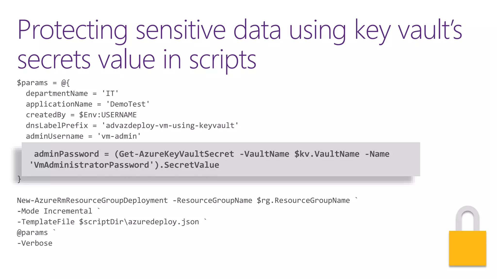 Protecting sensitive data using key vault’s
secrets value in scripts
adminPassword = (Get-AzureKeyVaultSecret -VaultName $kv.VaultName -Name
'VmAdministratorPassword').SecretValue
 