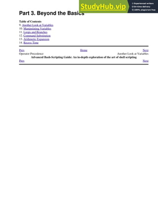 Part 3. Beyond the Basics
Table of Contents
9. Another Look at Variables
10. Manipulating Variables
11. Loops and Branches
12. Command Substitution
13. Arithmetic Expansion
14. Recess Time
Prev Home Next
Operator Precedence Another Look at Variables
Advanced Bash-Scripting Guide: An in-depth exploration of the art of shell scripting
Prev Next
 