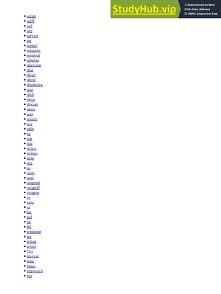 script
•
sdiff
•
sed
•
seq
•
service
•
set
•
setfacl
•
setquota
•
setserial
•
setterm
•
sha1sum
•
shar
•
shopt
•
shred
•
shutdown
•
size
•
skill
•
sleep
•
slocate
•
snice
•
sort
•
source
•
sox
•
split
•
sq
•
ssh
•
stat
•
strace
•
strings
•
strip
•
stty
•
su
•
sudo
•
sum
•
suspend
•
swapoff
•
swapon
•
sx
•
sync
•
sz
•
tac
•
tail
•
tar
•
tbl
•
tcpdump
•
tee
•
telinit
•
telnet
•
Tex
•
texexec
•
time
•
times
•
tmpwatch
•
top
•
 
