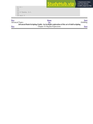 21 # 1
22
23
24 # Thanks, S.C.
25
26 exit 0
Prev Home Next
Advanced Topics Up Globbing
Advanced Bash-Scripting Guide: An in-depth exploration of the art of shell scripting
Prev Chapter 18. Regular Expressions Next
 