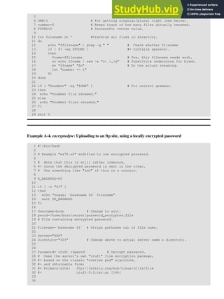 5
6 ONE=1 # For getting singular/plural right (see below).
7 number=0 # Keeps track of how many files actually renamed.
8 FOUND=0 # Successful return value.
9
10 for filename in * #Traverse all files in directory.
11 do
12 echo "$filename" | grep -q " " # Check whether filename
13 if [ $? -eq $FOUND ] #+ contains space(s).
14 then
15 fname=$filename # Yes, this filename needs work.
16 n=`echo $fname | sed -e "s/ /_/g"` # Substitute underscore for blank.
17 mv "$fname" "$n" # Do the actual renaming.
18 let "number += 1"
19 fi
20 done
21
22 if [ "$number" -eq "$ONE" ] # For correct grammar.
23 then
24 echo "$number file renamed."
25 else
26 echo "$number files renamed."
27 fi
28
29 exit 0
Example A-4. encryptedpw: Uploading to an ftp site, using a locally encrypted password
1 #!/bin/bash
2
3 # Example "ex72.sh" modified to use encrypted password.
4
5 # Note that this is still rather insecure,
6 #+ since the decrypted password is sent in the clear.
7 # Use something like "ssh" if this is a concern.
8
9 E_BADARGS=85
10
11 if [ -z "$1" ]
12 then
13 echo "Usage: `basename $0` filename"
14 exit $E_BADARGS
15 fi
16
17 Username=bozo # Change to suit.
18 pword=/home/bozo/secret/password_encrypted.file
19 # File containing encrypted password.
20
21 Filename=`basename $1` # Strips pathname out of file name.
22
23 Server="XXX"
24 Directory="YYY" # Change above to actual server name & directory.
25
26
27 Password=`cruft <$pword` # Decrypt password.
28 # Uses the author's own "cruft" file encryption package,
29 #+ based on the classic "onetime pad" algorithm,
30 #+ and obtainable from:
31 #+ Primary-site: ftp://ibiblio.org/pub/Linux/utils/file
32 #+ cruft-0.2.tar.gz [16k]
33
34
 