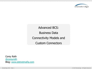 Advanced BCS: Business Data Connectivity Models and Custom Connectors Corey Roth @coreyroth Blog: www.dotnetmafia.com 