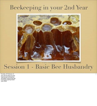 Beekeeping in your 2nd Year




                               © ÉRIC TOURNERET



     Session 1 - Basic Bee Husbandry
Thursday, 28 February 13                          1
How doth the little busy bee
Improve each shining hour
And gather honey all the day
From every opening ﬂower!
Issac Watts
 