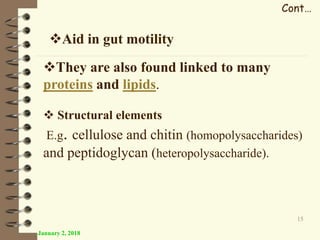 Aid in gut motility
January 2, 2018
15
Cont…
They are also found linked to many
proteins and lipids.
 Structural elements
E.g. cellulose and chitin (homopolysaccharides)
and peptidoglycan (heteropolysaccharide).
 