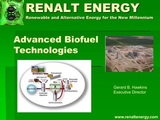 RENALT ENERGY
Renewable and Alternative Energy for the New Millennium
www.renaltenergy.com
Advanced Biofuel
Technologies
Gerard B. Hawkins
Executive Director
 