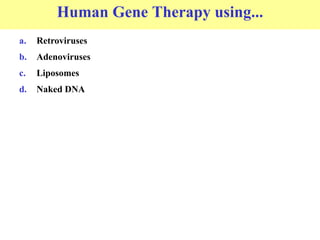 Human Gene Therapy using...
a. Retroviruses
b. Adenoviruses
c. Liposomes
d. Naked DNA
 