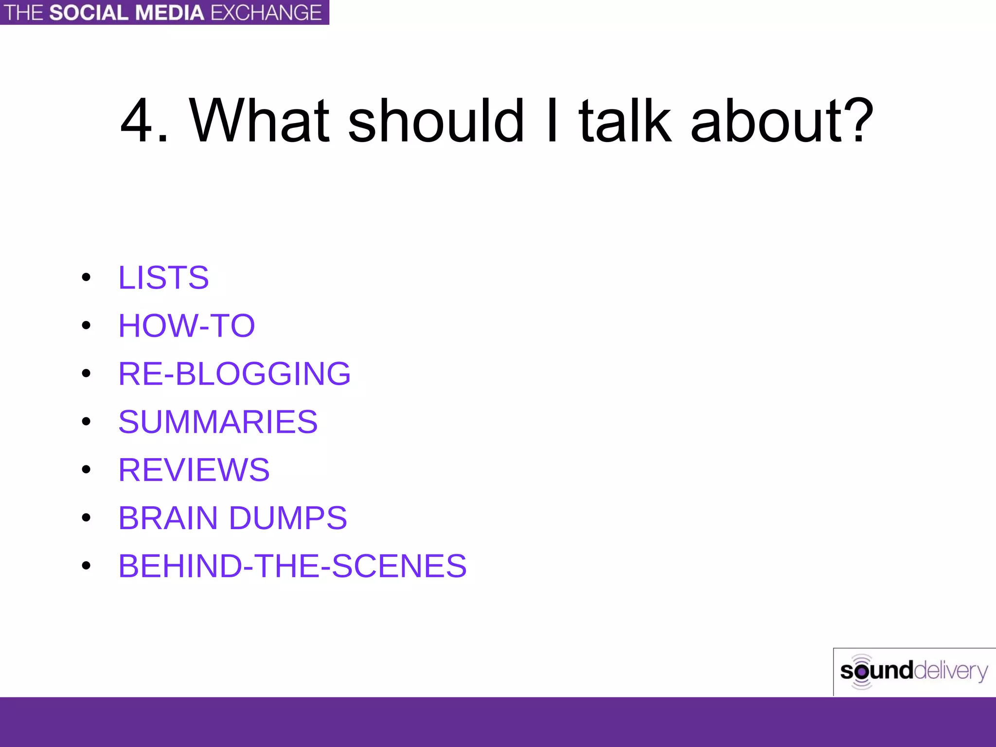 4. What should I talk about? LISTS HOW-TO RE-BLOGGING SUMMARIES REVIEWS BRAIN DUMPS BEHIND-THE-SCENES 