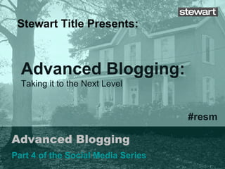 Advanced Blogging Part 4 of the Social Media Series Stewart Title Presents: #resm Advanced Blogging:  Taking it to the Next Level 