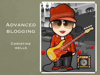 Advanced
blogging
Christine
wells
 