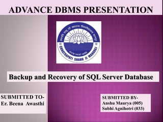 SUBMITTED TO-
Er. Beena Awasthi
SUBMITTED BY-
Anshu Maurya (005)
Subhi Agnihotri (033)
Backup and Recovery of SQL Server Database
 