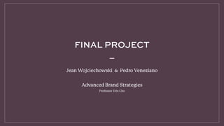FINAL PROJECT
Jean Wojciechowski & Pedro Veneziano
Advanced Brand Strategies
Professor Erin Cho
 