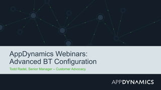 AppDynamics Webinars:
Advanced BT Configuration
Todd Radel, Senior Manager – Customer Advocacy
 
