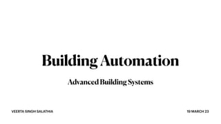 VEERTA SINGH SALATHIA 19 MARCH 23
BuildingAutomation
AdvancedBuildingSystems
 