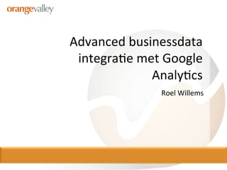 Advanced	
  businessdata	
  
 integra0e	
  met	
  Google	
  	
  
                Analy0cs	
  
                       Roel	
  Willems	
  
 