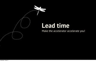 Make the accelerator accelerate you!
Lead time
Wednesday, 7 August 13
 