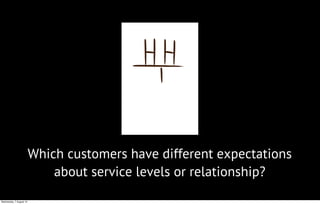 Which customers have different expectations
about service levels or relationship?
Wednesday, 7 August 13
 