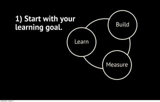 Build
Learn
Measure
1) Start with your
learning goal.
Wednesday, 7 August 13
 