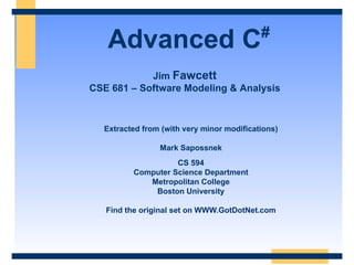 Advanced C # Extracted from (with very minor modifications) Mark Sapossnek CS 594 Computer Science Department Metropolitan College Boston University Find the original set on WWW.GotDotNet.com Jim  Fawcett CSE 681 – Software Modeling & Analysis 