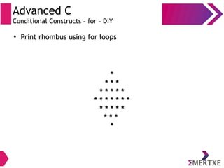 Advanced C
Conditional Constructs – for – DIY
●
Print rhombus using for loops
*
* * *
* * * * *
* * * * * * *
* * * * *
* * *
*
 