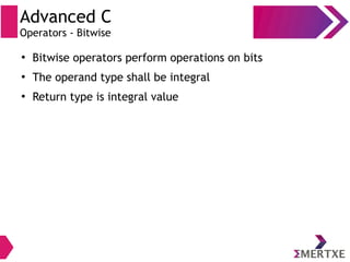 Advanced C
Operators - Bitwise
●
Bitwise operators perform operations on bits
●
The operand type shall be integral
●
Return type is integral value
 