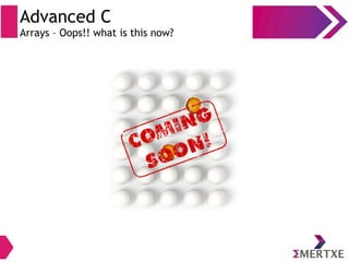 Advanced C
Arrays – Oops!! what is this now?
 