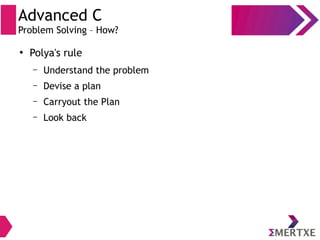 Advanced C
Problem Solving – How?
●
Polya's rule
– Understand the problem
– Devise a plan
– Carryout the Plan
– Look back
 