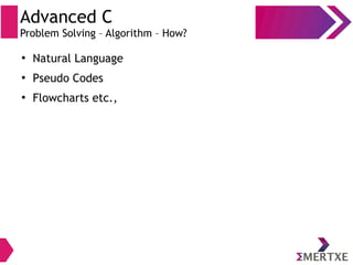 Advanced C
Problem Solving – Algorithm – How?
●
Natural Language
●
Pseudo Codes
●
Flowcharts etc.,
 