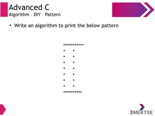 Advanced C
Algorithm – DIY – Pattern
●
Write an algorithm to print the below pattern
***********
* *
* *
* *
* *
* *
* *
* *
**********
 