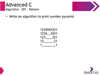 Advanced C
Algorithm – DIY – Pattern
●
Write an algorithm to print number pyramid
1234554321
1234__4321
123____321
12______21
1________1
 