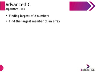 Advanced C
Algorithm – DIY
●
Finding largest of 2 numbers
●
Find the largest member of an array
 