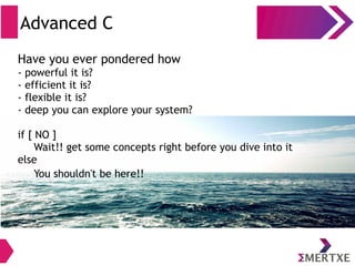 Advanced C
Have you ever pondered how
- powerful it is?
- efficient it is?
- flexible it is?
- deep you can explore your system?
if [ NO ]
Wait!! get some concepts right before you dive into it
else
You shouldn't be here!!
 