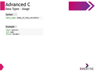 Advanced C
Data Types - Usage
Syntax
data_type name_of_the_variable;
Example
char option;
int age;
float height;
 