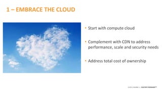 ©2015 AKAMAI | FASTER FORWARDTM
• Start with compute cloud
• Complement with CDN to address
performance, scale and security needs
• Address total cost of ownership
1 – EMBRACE THE CLOUD
 