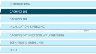 ©2015 AKAMAI | FASTER FORWARDTM
INTRODUCTION
CACHING 101
CACHING 201
CACHING OPTIMIZATION WALKTHROUGH
SCENARIOS & GUIDELINES
Q & A
BREAK
INVALIDATION & PURGING
 