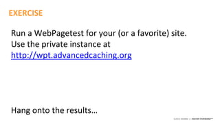 ©2015 AKAMAI | FASTER FORWARDTM
Run a WebPagetest for your (or a favorite) site.
Use the private instance at
http://wpt.advancedcaching.org
Hang onto the results…
EXERCISE
 