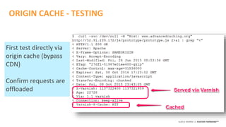 ©2015 AKAMAI | FASTER FORWARDTM
ORIGIN CACHE - TESTING
First test directly via
origin cache (bypass
CDN)
Confirm requests are
offloaded
 
