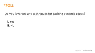 ©2015 AKAMAI | FASTER FORWARDTM
Do you leverage any techniques for caching dynamic pages?
i. Yes
ii. No
*POLL
 
