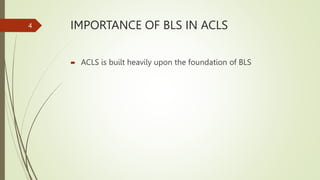 IMPORTANCE OF BLS IN ACLS
 ACLS is built heavily upon the foundation of BLS
4
 