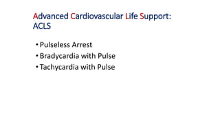 Advanced Cardiovascular Life Support:
ACLS
•Pulseless Arrest
•Bradycardia with Pulse
•Tachycardia with Pulse
 