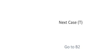 Next Case (T)
Go to B2
 