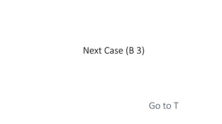 Next Case (B 3)
Go to T
 