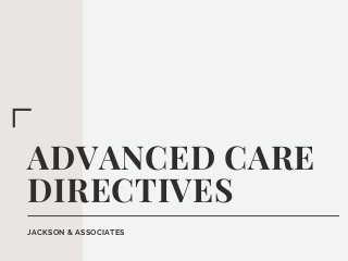 ADVANCED CARE
DIRECTIVES
JACKSON & ASSOCIATES
 