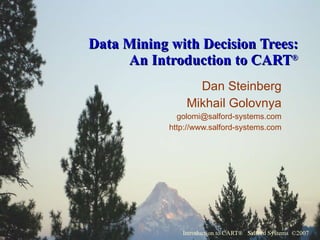Data Mining with Decision Trees: An Introduction to CART ® Dan Steinberg Mikhail Golovnya [email_address] http://www.salford-systems.com 